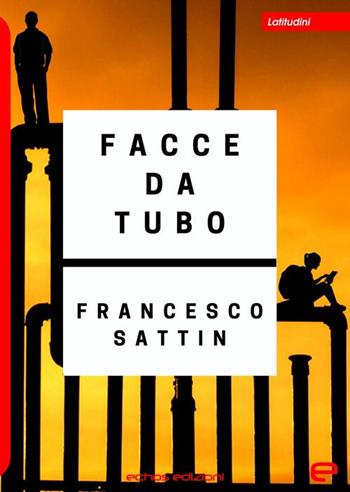 Facce da tubo - Francesco Sattin - Libro Echos Edizioni 2020, Latitudini | Libraccio.it