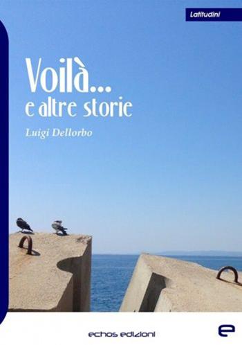 Voilà... e altre storie - Luigi Dellorbo - Libro Echos Edizioni 2021, Latitudini | Libraccio.it