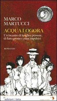 Acqua logora - Marco Martucci - Libro Edizioni di Latta 2008, Acqua corrente | Libraccio.it