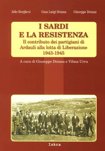 I sardi e la resistenza. Il contributo dei partigiani di Ardauli alla lotta di Liberazione 1943-1945 - Aldo Borghesi, Gian Luigi Deiana, Giuseppe Deiana - Libro Iskra 2014 | Libraccio.it