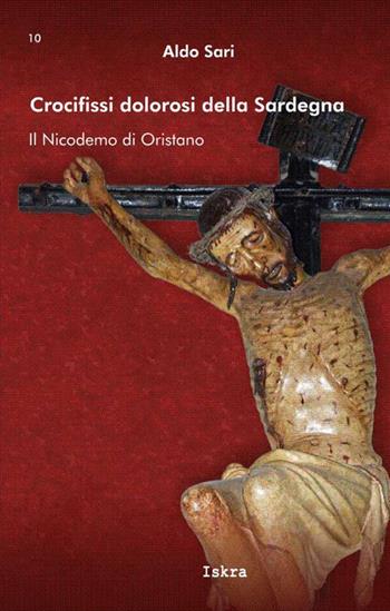 Crocifissi dolorosi della Sardegna. Il Nicodemo di Oristano - Aldo Sari - Libro Iskra 2015, I tempi | Libraccio.it
