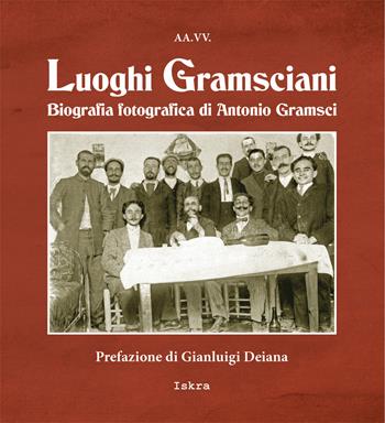 Luoghi gramsciani. Biografia fotografica di Antonio Gramsci. Ediz. illustrata  - Libro Iskra 2021, Gramsciana | Libraccio.it