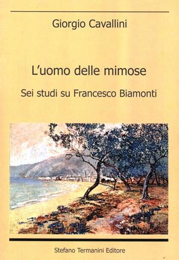 L' uomo delle mimose. Sei studi su Francesco Biamonti - Giorgio Cavallini - Libro Termanini 2007 | Libraccio.it
