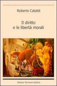 Il diritto e le libertà morali - Roberto Cataldi - Libro Termanini 2009 | Libraccio.it