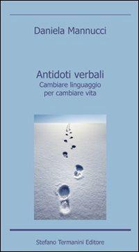 Antidoti verbali. Cambiare linguaggio per cambiare vita - Daniela Mannucci - Libro Termanini 2010 | Libraccio.it