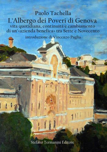 L' Albergo dei Poveri di Genova. Vita quotidiana, continuità e cambiamento di un'«azienda benefica» tra Sette e Novecento - Paolo Tachella - Libro Termanini 2018 | Libraccio.it