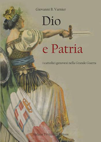 Dio e patria. I cattolici genovesi nella Grande Guerra - Giovanni Battista Varnier - Libro Termanini 2019 | Libraccio.it