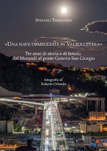 «Una nave ormeggiata in Valpolcevera». Tre anni di storia e di lavoro dal Morandi al ponte Genova San Giorgio - Stefano Termanini - Libro Termanini 2021 | Libraccio.it