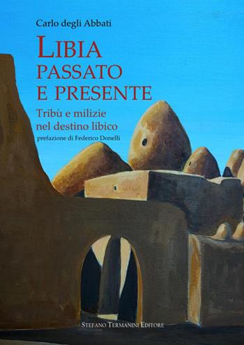 Libia, passato e presente. Tribù e milizie nel destino libico - Carlo Degli Abbati - Libro Termanini 2021 | Libraccio.it