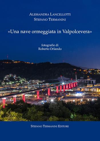 «Una nave ormeggiata in Valpolcevera» - Stefano Termanini, Alessandra Lancellotti - Libro Termanini 2021 | Libraccio.it