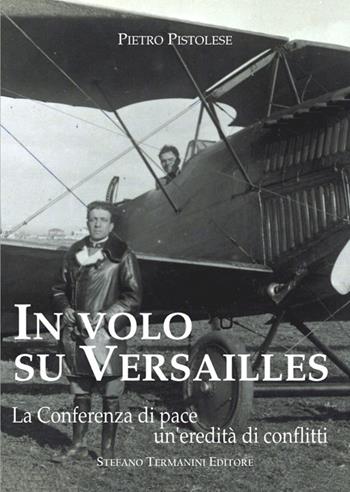 In volo su Versailles. La Conferenza di pace un'eredità di conflitti - Pietro Pistolese - Libro Termanini 2022 | Libraccio.it