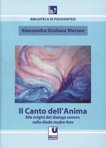 Il canto dell'anima. Alle origini del dialogo sonoro nella diade madre-feto - Alessandra G. Marson - Libro L'Uomo 2009, Biblioteca di psicosintesi | Libraccio.it
