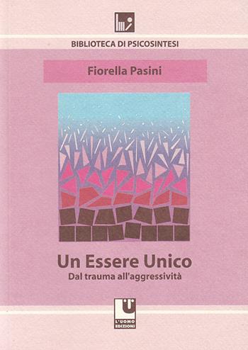 Un essere unico. Dal trauma all'aggressività - Fiorella Pasini - Libro L'Uomo 2010, Biblioteca di psicosintesi | Libraccio.it