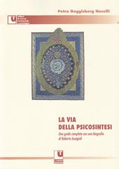 La via della psicosintesi. Una guida completa alle origini, ai concetti e alle esperienze della psicosintesi con una biografia di Roberto Assagioli