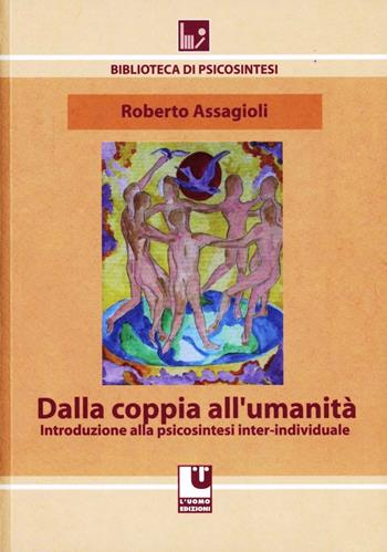 Dalla coppia all'umanità. Introduzione alla psicosintesi inter-individuale - Roberto Assagioli - Libro L'Uomo 2011, Biblioteca di psicosintesi | Libraccio.it