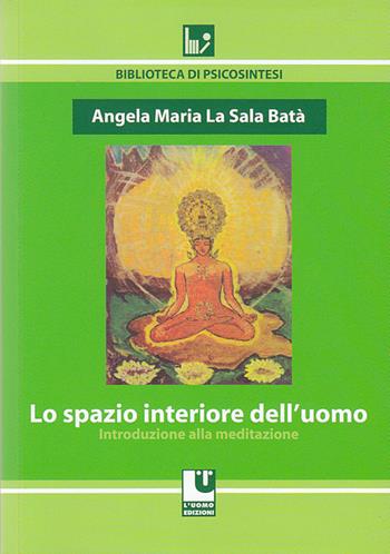 Lo spazio interiore dell'uomo. Introduzione alla meditazione - Angela Maria La Sala Batà - Libro L'Uomo 2014, Biblioteca di psicosintesi | Libraccio.it
