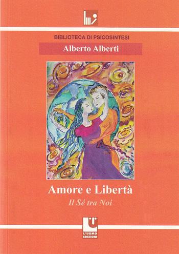 Amore e libertà. Il sé tra noi - Alberto Alberti - Libro L'Uomo 2020, Biblioteca di psicosintesi | Libraccio.it