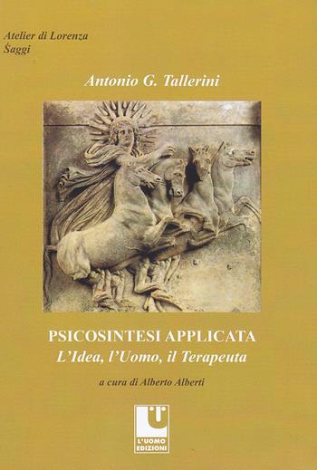 Psicosintesi applicata. L'idea, l'uomo, il terapeuta - Antonio G. Tallerini - Libro L'Uomo 2023, Atelier di Lorenza | Libraccio.it