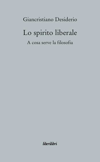 Lo spirito liberale. A cosa serve la filosofia - Giancristiano Desiderio - Libro Liberilibri 2008, Oche del Campidoglio | Libraccio.it