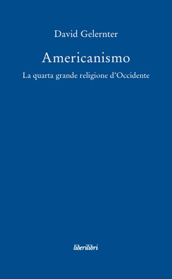Americanismo. La quarta grande religione d'occidente - David Gelernter - Libro Liberilibri 2008, Oche del Campidoglio | Libraccio.it