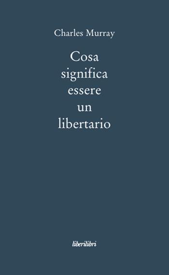 Cosa significa essere libertario - Charles A. Murray - Libro Liberilibri 2010, Oche del Campidoglio | Libraccio.it