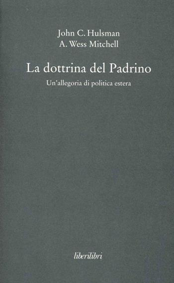 La dottrina del Padrino. Un'allegoria di politica estera - John C. Hulsman, A. Wess Mitchell - Libro Liberilibri 2011, Altrove | Libraccio.it