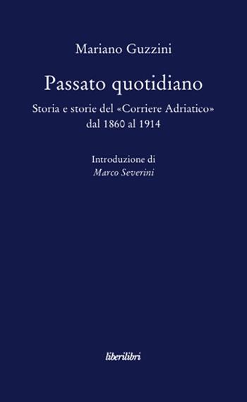 Passato quotidiano. Storia e storie del «Corriere Adriatico» dal 1860 al 1914 - Mariano Guzzini - Libro Liberilibri 2011, Altrove | Libraccio.it
