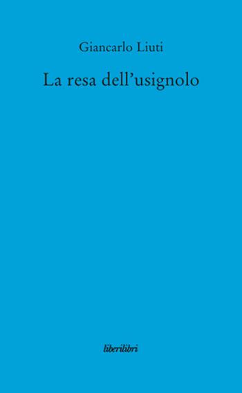 La resa dell'usignolo - Giancarlo Liuti - Libro Liberilibri 2012, Narrativa | Libraccio.it