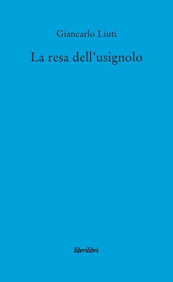La resa dell'usignolo - Giancarlo Liuti - Libro Liberilibri 2012, Narrativa | Libraccio.it