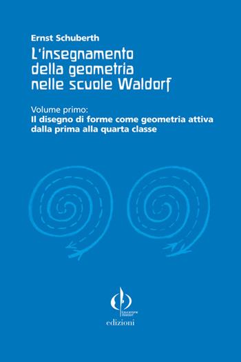 L' insegnamento della geometria nelle scuole Waldorf. Vol. 1: Il disegno di forme come geometria attiva dalla prima alla quarta classe. - Ernst Schuberth - Libro Educazione Waldorf 2009 | Libraccio.it