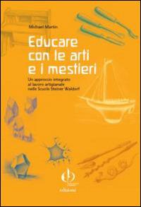 Educare con le arti e i mestieri. Un approccio integrato al lavoro artigianale nelle scuole Steiner Waldorf - Michael Martin - Libro Educazione Waldorf 2013 | Libraccio.it