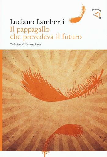 Il pappagallo che prevedeva il futuro - Luciano Lamberti - Libro gran via 2016, Gran via original | Libraccio.it