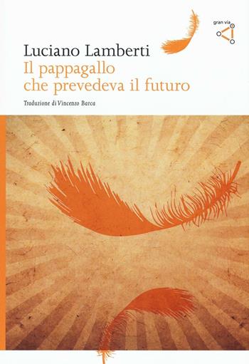 Il pappagallo che prevedeva il futuro - Luciano Lamberti - Libro gran via 2016, Gran via original | Libraccio.it