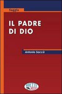 Il padre di Dio - Antonio Saccà - Libro Bietti Media 2009 | Libraccio.it