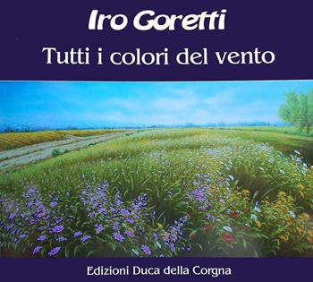 Iro Goretti. Tutti i colori del vento  - Libro Duca Della Corgna 2011 | Libraccio.it