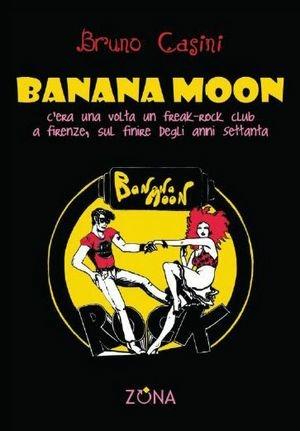 Banana Moon. C'era una volta un freak-rock club a Firenze, sul finire degli anni Settanta - Bruno Casini - Libro Zona 2008 | Libraccio.it