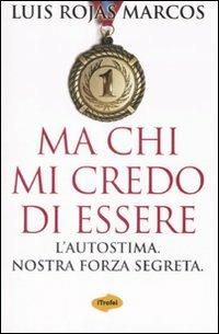 Ma chi mi credo di essere. L'autostima. Nostra forza segreta - Luis Rojas Marcos - Libro Marco Tropea Editore 2008, I Trofei | Libraccio.it