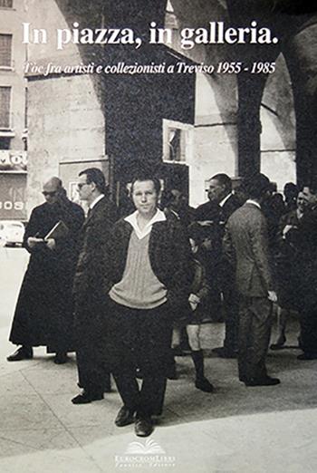 In piazza, in galleria. Tòe fra artisti e collezionisti a Treviso 1955-1985 - Giorgio Fantin, Eugenio Manzato - Libro Eurocromlibri Zanotto Editore 2008 | Libraccio.it