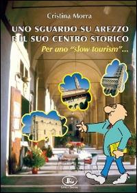 Uno sguardo su Arezzo e il suo centro storico per uno «slow tourism» - Cristina Morra - Libro Letizia 2007 | Libraccio.it