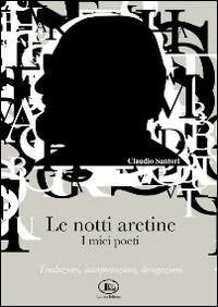 Le notti aretine, i miei poeti. Traduzioni, interpretazioni, divagazioni - Claudio Santori - Libro Letizia 2011 | Libraccio.it