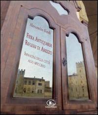 Fiera antiquaria, riflessi di Arezzo. Immagini della città allo specchio - Alessandro Bindi - Libro Letizia 2014 | Libraccio.it