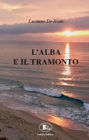 L' alba e il tramonto - Luciano De Rosa - Libro Letizia 2017 | Libraccio.it