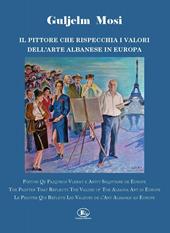 Guljelm Mosi. Il pittore che rispecchia i valori dell'arte albanese in Europa. Ediz. italiana, albanese, inglese e francese