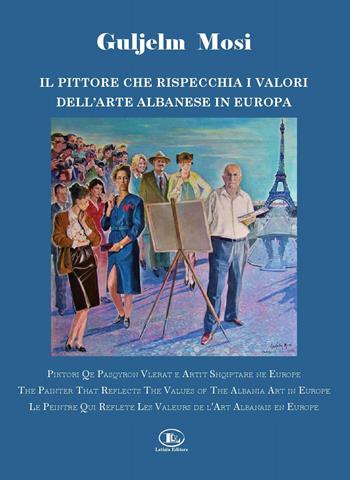 Guljelm Mosi. Il pittore che rispecchia i valori dell'arte albanese in Europa. Ediz. italiana, albanese, inglese e francese  - Libro Letizia 2020 | Libraccio.it