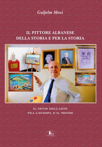Il pittore albanese della storia e per la storia. Il genio dell'arte tra l'Europa e il mondo. Ediz. illustrata - Guljelm Mosi - Libro Letizia 2026 | Libraccio.it