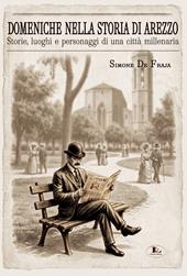 Domeniche nella storia di Arezzo. Storie, luoghi e personaggi di una città millenaria