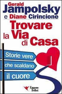 Trovare la via di casa. Storie vere che scaldano il cuore - Gerald G. Jampolsky, Diane Cirincione - Libro Essere Felici 2009, Self Help | Libraccio.it