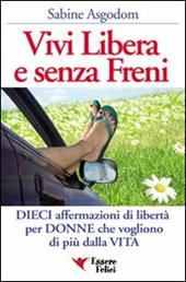 Vivi libera e senza freni. Dieci affermazioni di libertà per donne che vogliono di più dalla vita