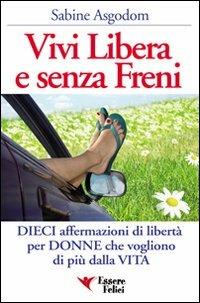 Vivi libera e senza freni. Dieci affermazioni di libertà per donne che vogliono di più dalla vita - Sabine Asgodom - Libro Essere Felici 2009, Self Help | Libraccio.it