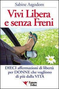 Vivi libera e senza freni. Dieci affermazioni di libertà per donne che vogliono di più dalla vita - Sabine Asgodom - Libro Essere Felici 2009, Self Help | Libraccio.it